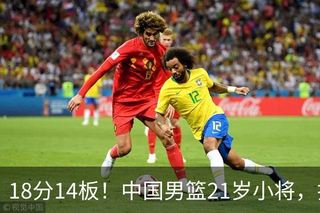 18分14板！中国男篮21岁小将，打出巨星水平 球迷：真厉害